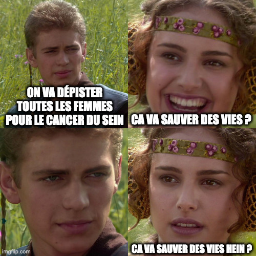 Meme ironique avec Anakin et Padmé
- On va dépister toutes les femmes pour le cancer du sein
- Ca va sauver des vies?
- ...
- Ca va sauver des vies hein ?